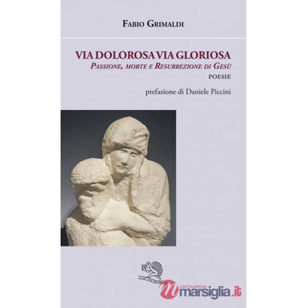Via dolorosa, via gloriosa. Passione, morte e resurrezione di Gesù
