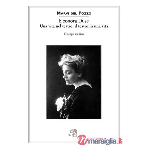 Eleonora Duse. Una vita nel teatro, il teatro in una vita. Dialogo scenico