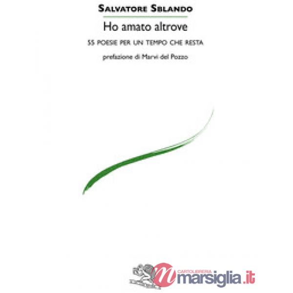 Ho amato altrove. 55 poesie per un tempo che resta