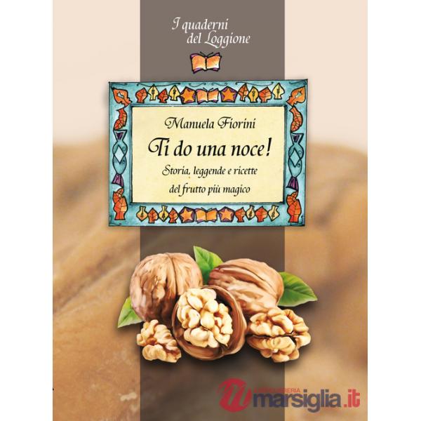 Ti do una noce. Storia, leggende e ricette del frutto più magico