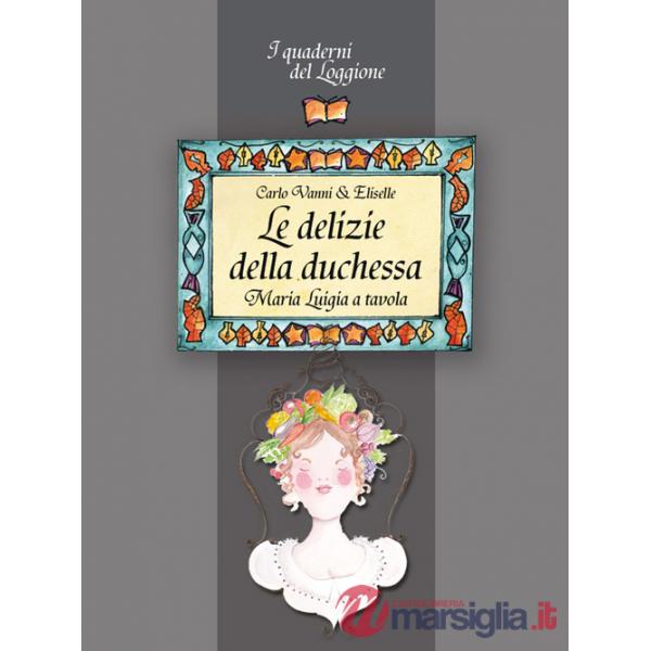 Delizie della duchessa. Maria Luigia a tavola (Le)