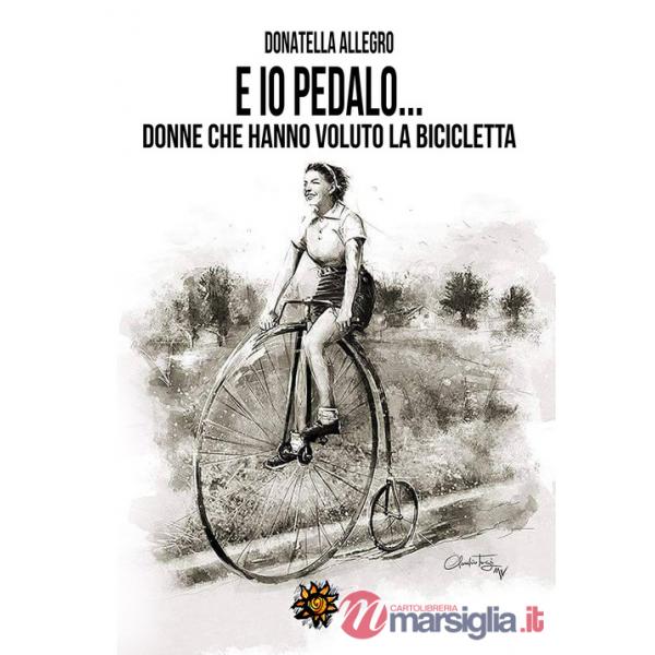 Ed io pedalo. Donne che hanno voluto la bicicletta