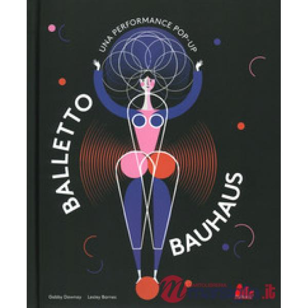 Balletto Bauhaus. Una performance pop-up. Ediz. a colori