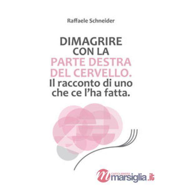 Dimagrire con la parte destra del cervello. Il racconto di uno che ce l'ha fatta