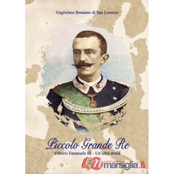 Piccolo grande re. Vittorio Emanuele III. Un'altra storia. Nuova ediz.