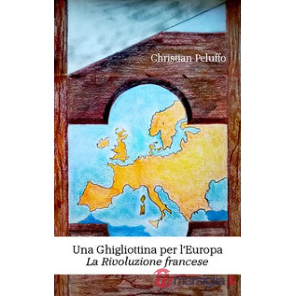 Ghigliottina per l'Europa. La rivoluzione francese. Nuova ediz. (Una)