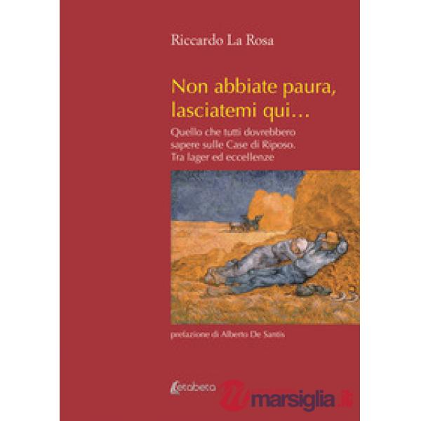 Non abbiate paura, lasciatemi qui... Quello che tutti dovrebbero sapere sulle case di riposo. Tra lager ed eccellenze. Nuova edi