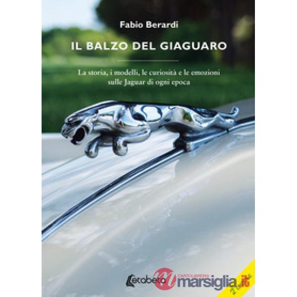Balzo del Giaguaro. La storia, i modelli, le curiosità e le emozioni sulle Jaguar di ogni epoca. Ediz. illustrata (Il)