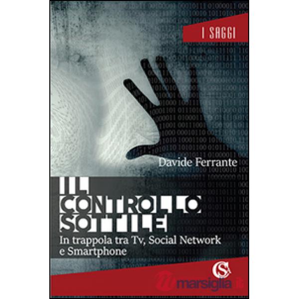 Controllo sottile. In trappola tra tv, social network e smartphone (Il)