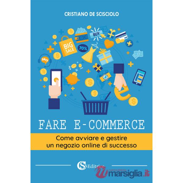 Fare e-commerce. Come avviare e gestire un negozio online di successo
