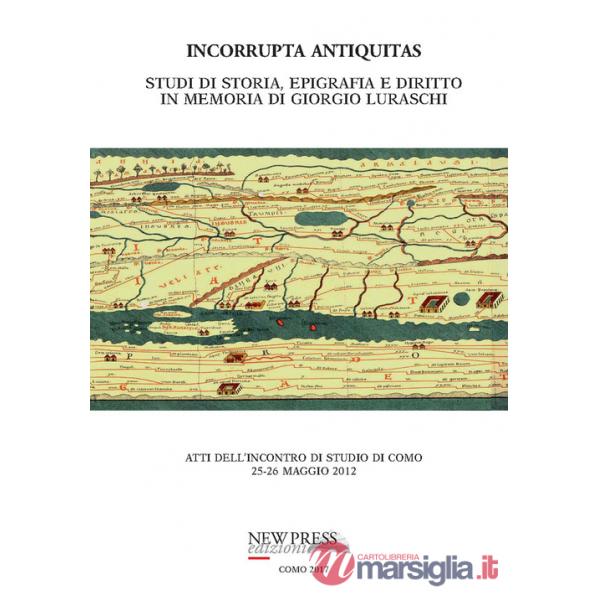 Incorrupta antiquitas. Studi di storia, epigrafia e diritto in memoria di Giorgio Luraschi. Atti dell'Incontro di studio (Como, 