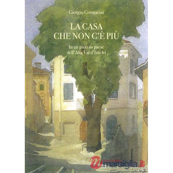 Casa che non c'è più. In un piccolo paese dell'alta val d'Intelvi (La)