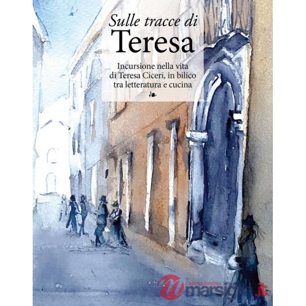 Sulle tracce di Teresa. Incursione nella vita di Teresa Ciceri, in bilico tra letteratura e cucina