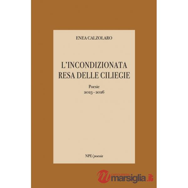 Incondizionata resa delle ciliegie. Poesie 2023-2026 (L')