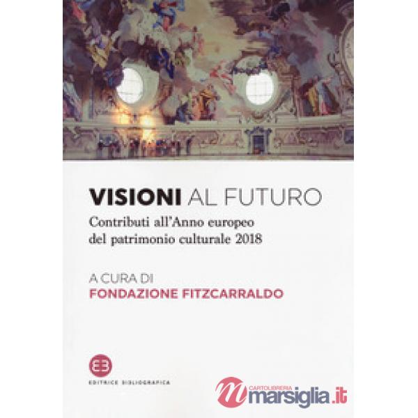 Visioni al futuro. Contributi all'Anno europeo del patrimonio culturale 2018