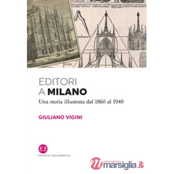 Editori a Milano. Una storia illustrata dal 1860 al 1940
