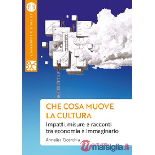 Che cosa muove la cultura. Impatti, misure e racconti tra economia e immaginario