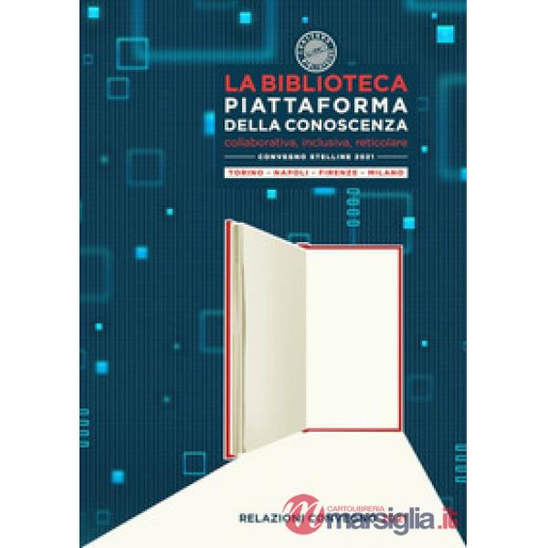 Biblioteca piattaforma della conoscenza. Collaborativa, inclusiva, reticolare. Convegno Stelline 2021 (La)