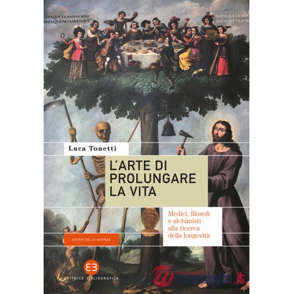 Arte di prolungare la vita. Medici, filosofi e alchimisti alla ricerca della longevità (L')