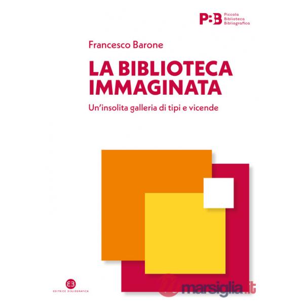 Biblioteca immaginata. Un'insolita galleria di tipi e vicende (La)
