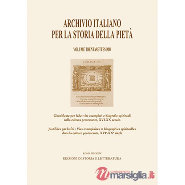 Archivio italiano per la storia della pietà. Vol. 37: Giustificate per fede: vite esemplari e biografie spirituali nella cultura