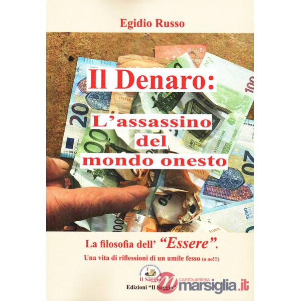 Denaro: l'assassino del mondo onesto. La filosofia dell'«essere». Una vita di riflessioni di un umile fesso (o no!!!) (Il)