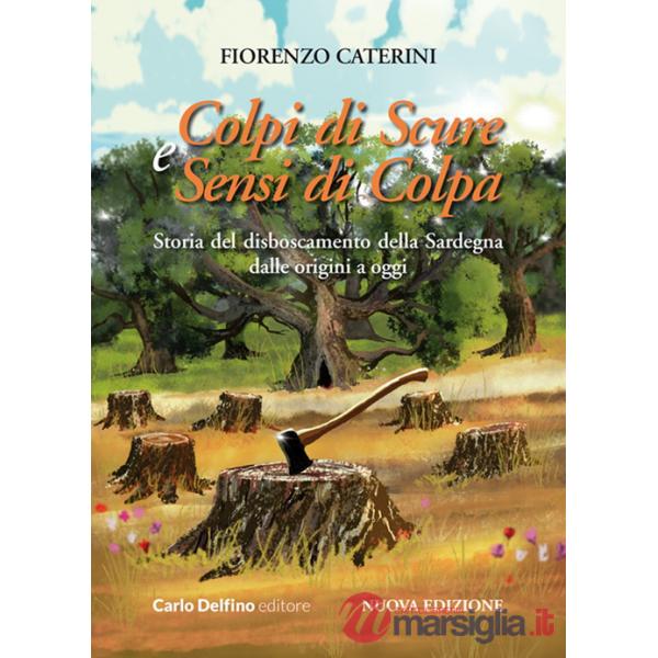 Colpi di scure e sensi di colpa. Storia del disboscamento della Sardegna dalle origini a oggi. Nuova ediz.