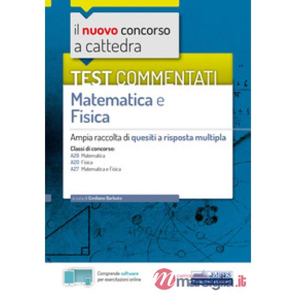 Nuovo concorso a cattedra. Test commentati matematica e fisica. Ampia raccolta di quesiti a risposta multipla. Classi A20, A26, 