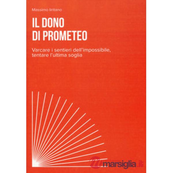 Dono di Prometeo. Varcare i sentieri dell'impossibile, tentare l'ultima soglia (Il)