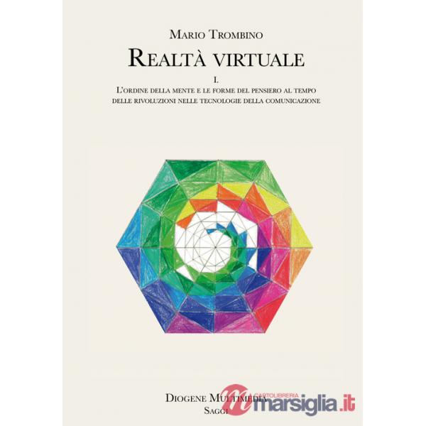 Realtà virtuale. Vol. 1: L' ordine della mente e le forme del pensiero al tempo delle rivoluzioni nelle tecnologie della comunic