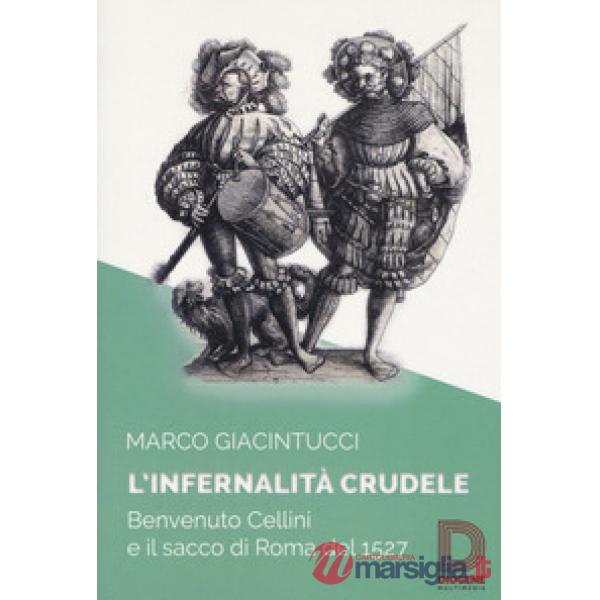Infernalità crudele. Benvenuto Cellini e il sacco di Roma del 1527 (L')