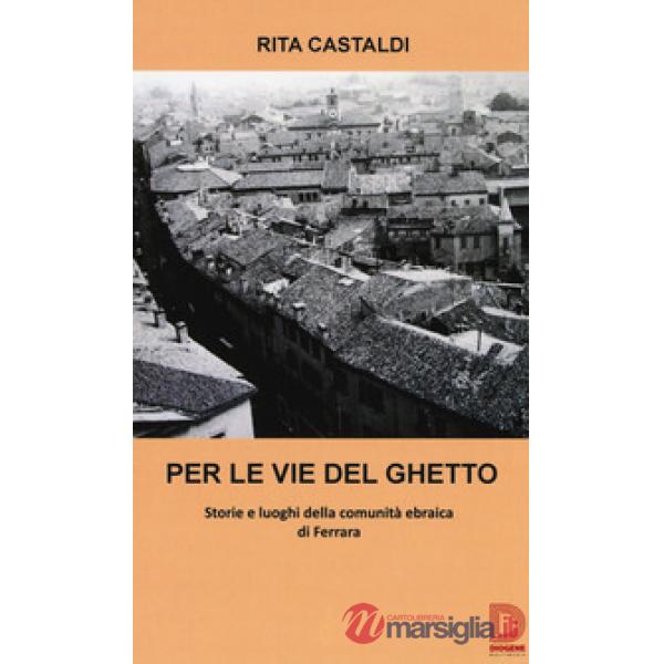 Per le vie del ghetto. Storie e luoghi della comunità ebraica di Ferrara