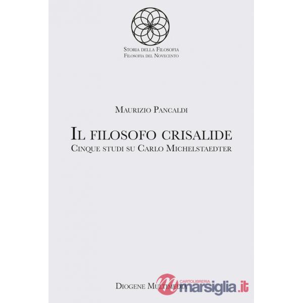 Filosofo crisalide. Cinque studi su Carlo Michelstaedter (Il)