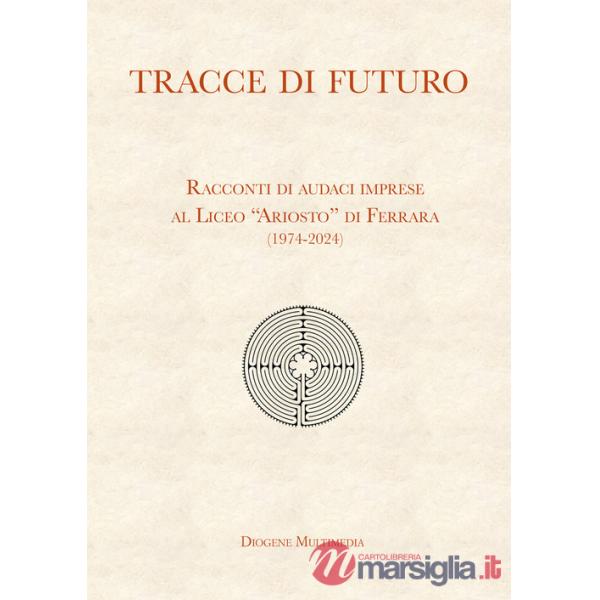 Tracce di futuro. Racconti di audaci imprese al Liceo «Ariosto» di Ferrara (1974-2024)