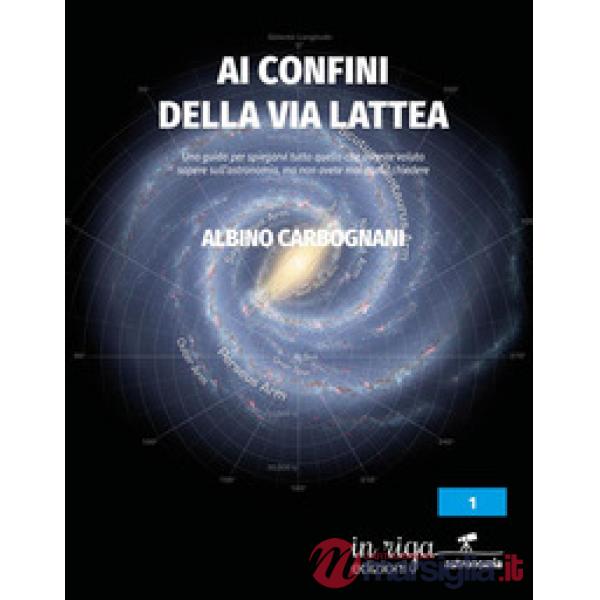 Ai confini della Via Lattea. Una guida per spiegarvi tutto quello che avreste voluto sapere sull'astronomia, ma non avete mai os