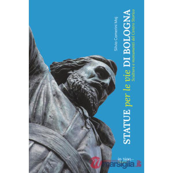 Statue per le vie di Bologna. Sculture e documenti del centro storico