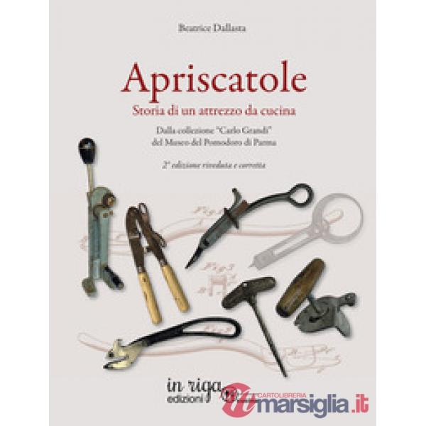 Apriscatole. Storia di un attrezzo da cucina. Dalla collezione «Carlo Grandi» del Museo del Pomodoro di Parma