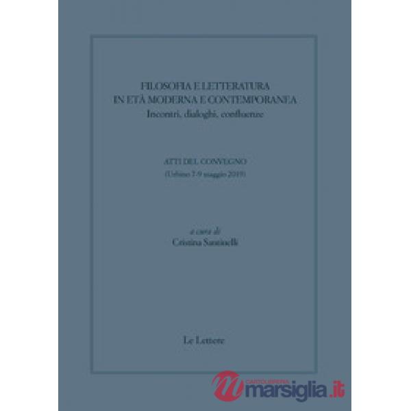 Filosofia e letteratura in età moderna e contemporanea. Incontri, dialoghi confluenze. Atti del convegno (Urbino 7-9 Maggio 2019