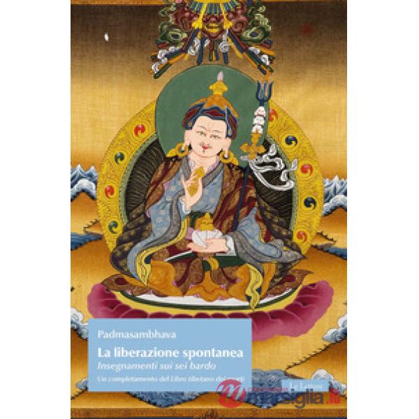 Liberazione spontanea. Insegnamenti sui sei bardo. Un completamento del Libro tibetano dei morti (La)