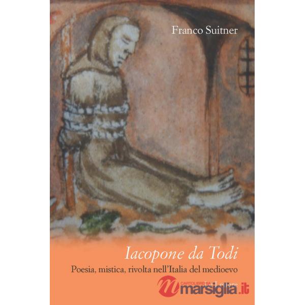 Iacopone da Todi. Poesia, mistica, rivolta nell'Italia del Medioevo