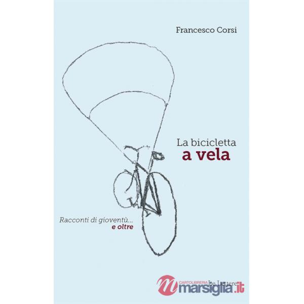 Bicicletta a vela. Racconti di gioventù... e oltre (La)