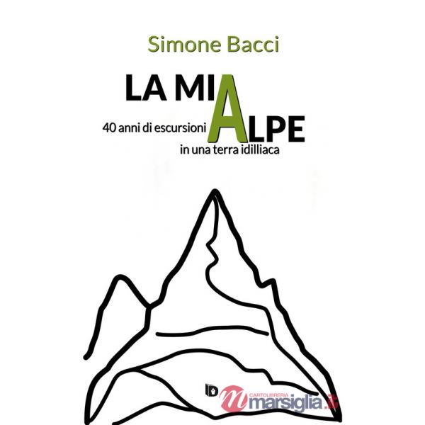 Mia Alpe. 40 anni di escursioni in una terra idilliaca (La)