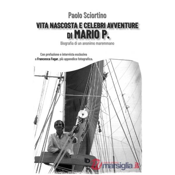 Vita nascosta e celebri avventure di Mario P. Biografia di un anonimo maremmano