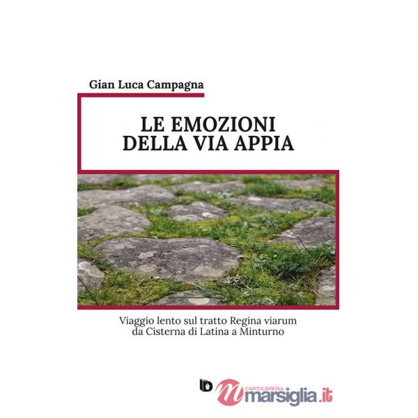 Emozioni della Via Appia. Viaggio lento sul tratto Regina viarum da Cisterna di Latina a Minturno. Nuova ediz. (Le)