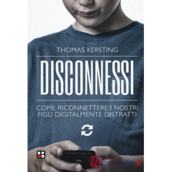 Disconnessi. Come riconnettere i nostri figli digitalmente distratti