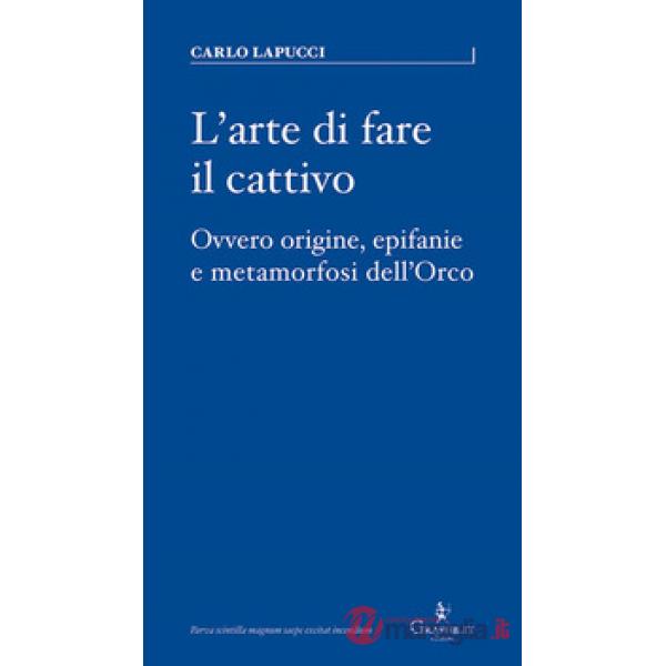 Arte di fare il cattivo. Ovvero origine, epifanie e metamorfosi dell'Orco (L')