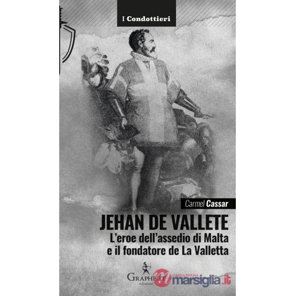 Jehan de Vallete. L'eroe dell'assedio di Malta e il fondatore de La Valletta