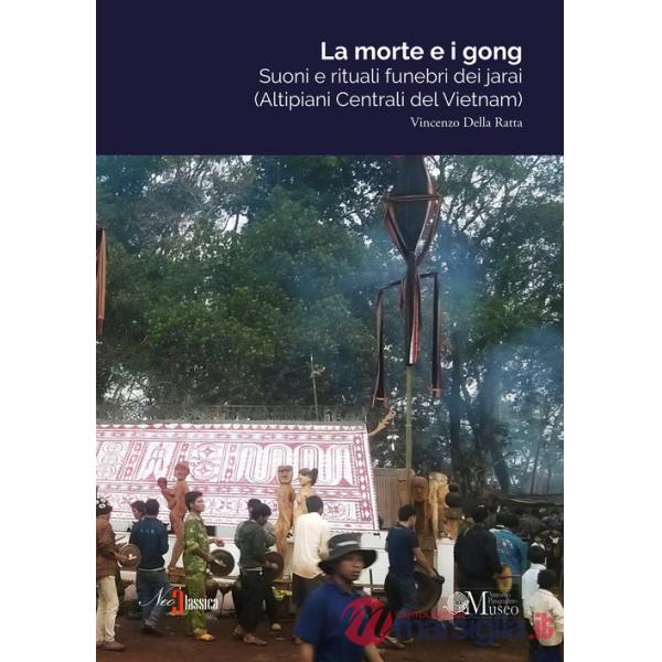 Morte e i gong. Suoni e rituali funebri dei jarai (altipiani centrali del Vietnam) (La)