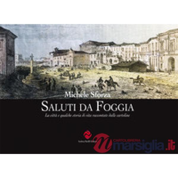 Saluti da Foggia. La città e qualche storia di vita raccontate dalle cartoline. Ediz. illustrata