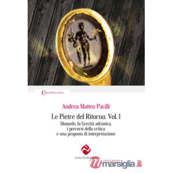 Pietre del ritorno (Le). Vol. 1: Diomede, la grecità adriatica, i percorsi della critica e una proposta di interpretazione